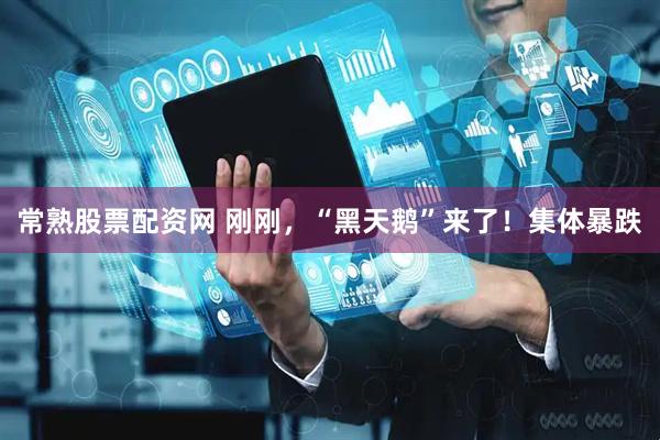 常熟股票配资网 刚刚，“黑天鹅”来了！集体暴跌