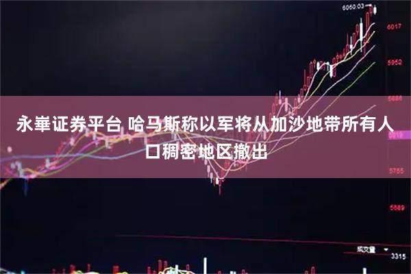 永崋证券平台 哈马斯称以军将从加沙地带所有人口稠密地区撤出