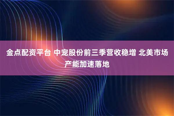 金点配资平台 中宠股份前三季营收稳增 北美市场产能加速落地