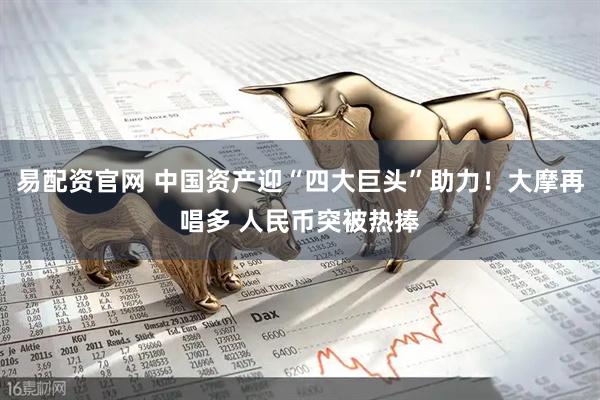 易配资官网 中国资产迎“四大巨头”助力！大摩再唱多 人民币突被热捧