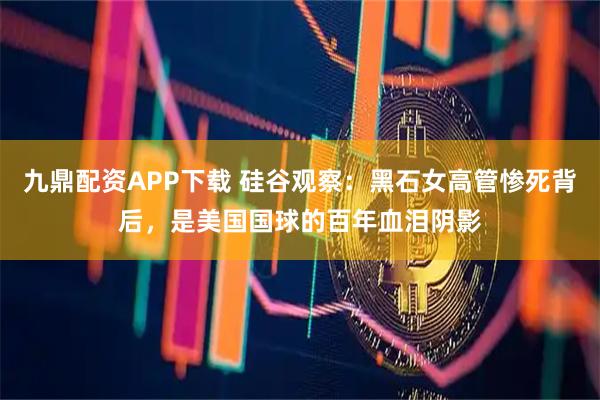 九鼎配资APP下载 硅谷观察：黑石女高管惨死背后，是美国国球的百年血泪阴影