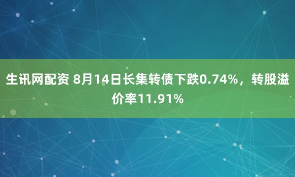 生讯网配资 8月14日长集转债下跌0.74%，转股溢价率11.91%