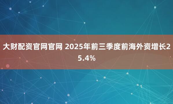 大财配资官网官网 2025年前三季度前海外资增长25.4%