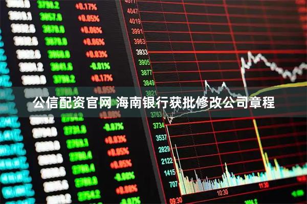 公信配资官网 海南银行获批修改公司章程