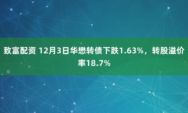 致富配资 12月3日华懋转债下跌1.63%，转股溢价率18.7%