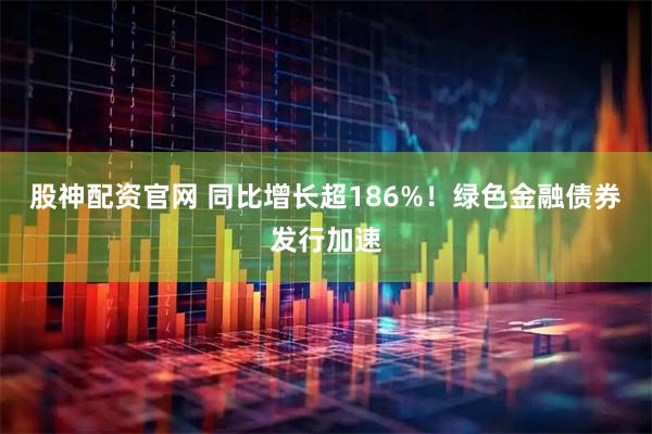 股神配资官网 同比增长超186%！绿色金融债券发行加速