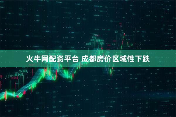 火牛网配资平台 成都房价区域性下跌