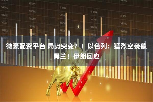 微豪配资平台 局势突变？！以色列：猛烈空袭德黑兰！伊朗回应