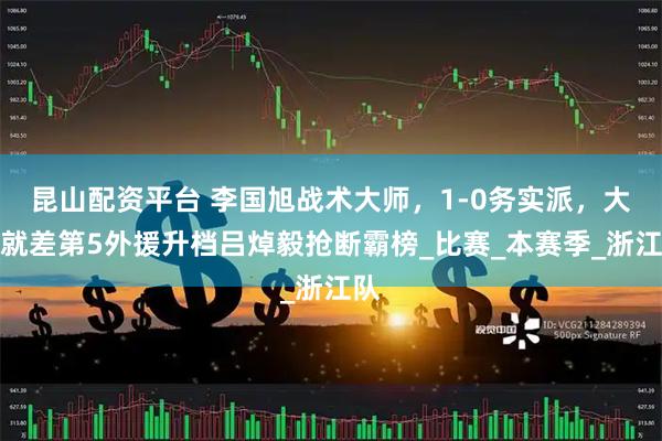 昆山配资平台 李国旭战术大师，1-0务实派，大连就差第5外援升档吕焯毅抢断霸榜_比赛_本赛季_浙江队