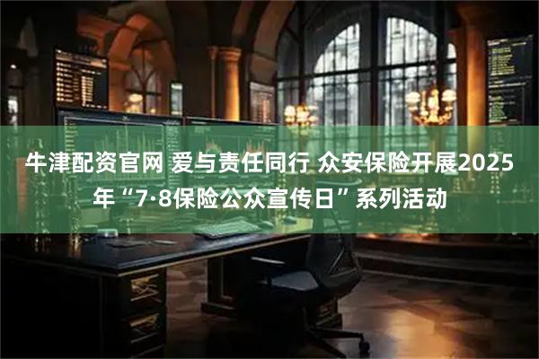 牛津配资官网 爱与责任同行 众安保险开展2025年“7·8保险公众宣传日”系列活动