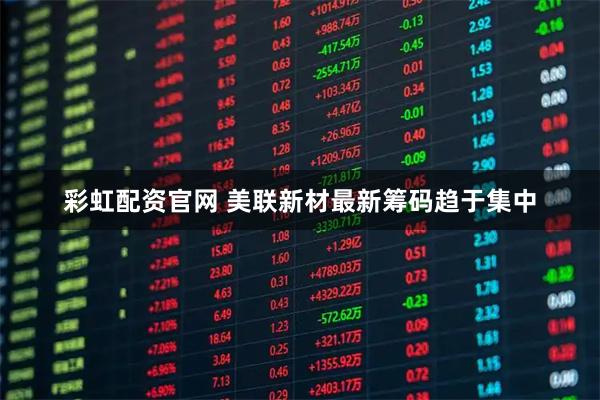 彩虹配资官网 美联新材最新筹码趋于集中
