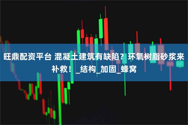 旺鼎配资平台 混凝土建筑有缺陷？环氧树脂砂浆来补救！_结构_加固_蜂窝