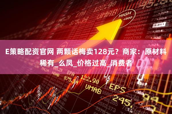 E策略配资官网 两颗话梅卖128元？商家：原材料稀有_么凤_价格过高_消费者