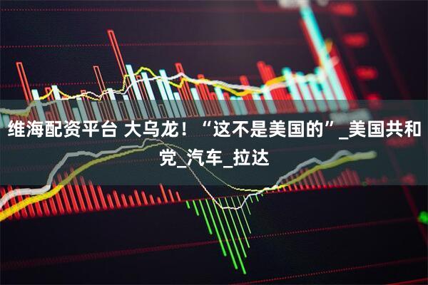 维海配资平台 大乌龙！“这不是美国的”_美国共和党_汽车_拉达