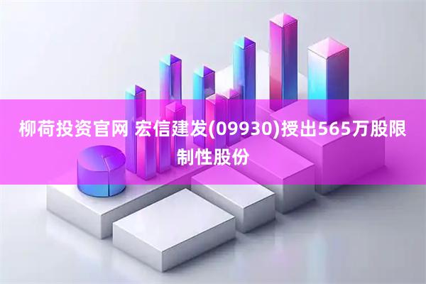 柳荷投资官网 宏信建发(09930)授出565万股限制性股份