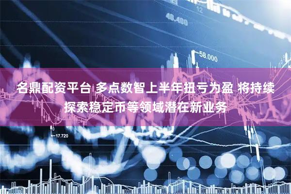 名鼎配资平台 多点数智上半年扭亏为盈 将持续探索稳定币等领域潜在新业务