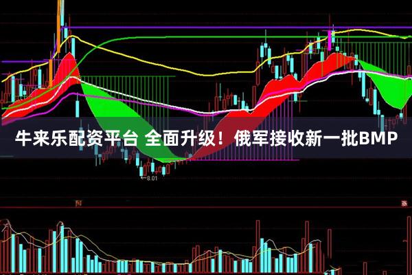 牛来乐配资平台 全面升级！俄军接收新一批BMP