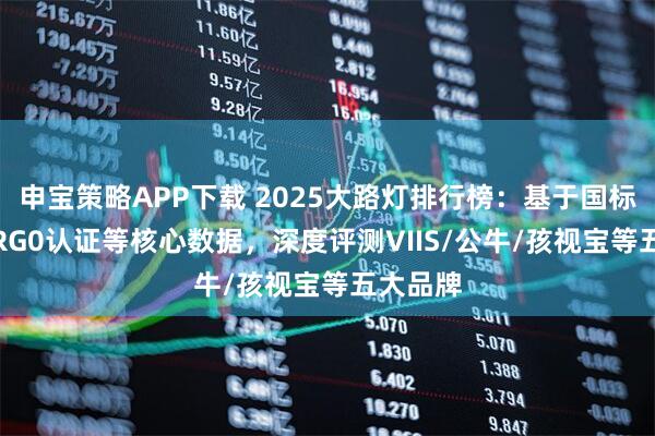 申宝策略APP下载 2025大路灯排行榜：基于国标AA级/RG0认证等核心数据，深度评测VIIS/公牛/孩视宝等五大品牌
